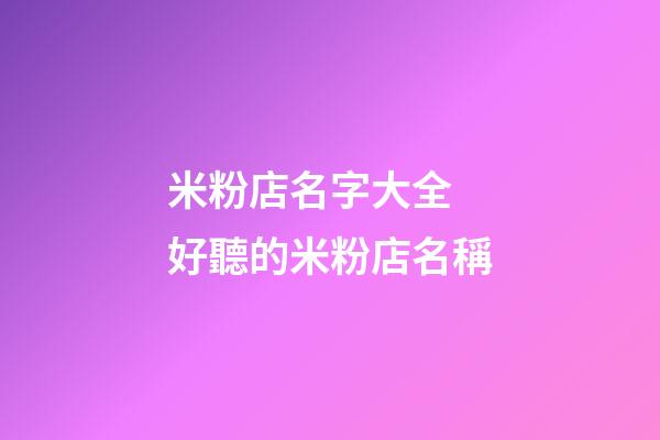 米粉店名字大全 好聽的米粉店名稱-第1張-店鋪起名-玄機派